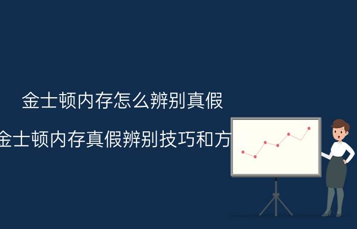 金士顿内存怎么辨别真假 金士顿内存真假辨别技巧和方法